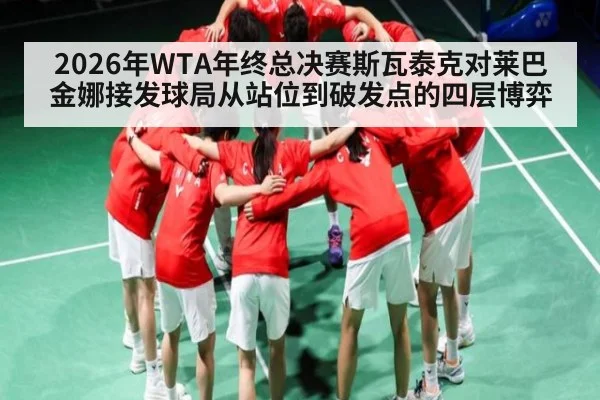 2026年WTA年终总决赛斯瓦泰克对莱巴金娜接发球局从站位到破发点的四层博弈（kaiyun）