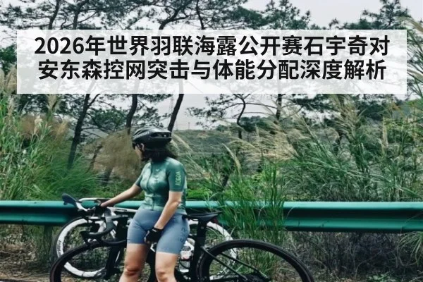 2026年世界羽联海露公开赛石宇奇对安东森控网突击与体能分配深度解析（kaiyun）